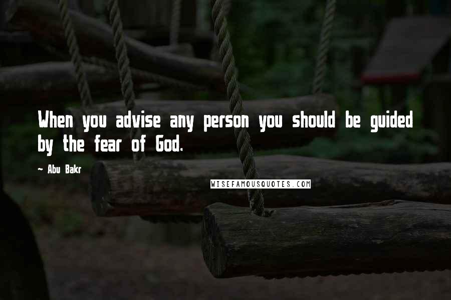 Abu Bakr Quotes: When you advise any person you should be guided by the fear of God.