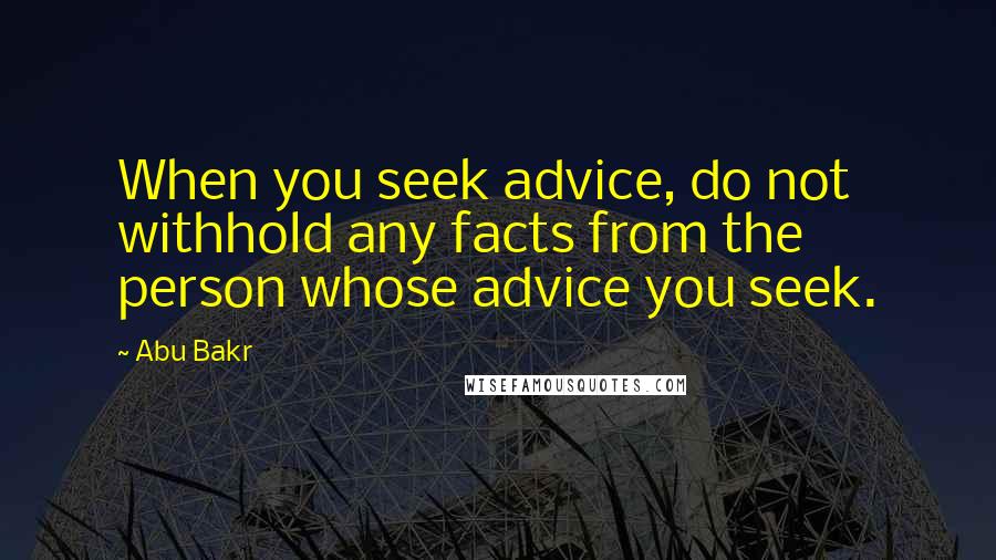 Abu Bakr Quotes: When you seek advice, do not withhold any facts from the person whose advice you seek.