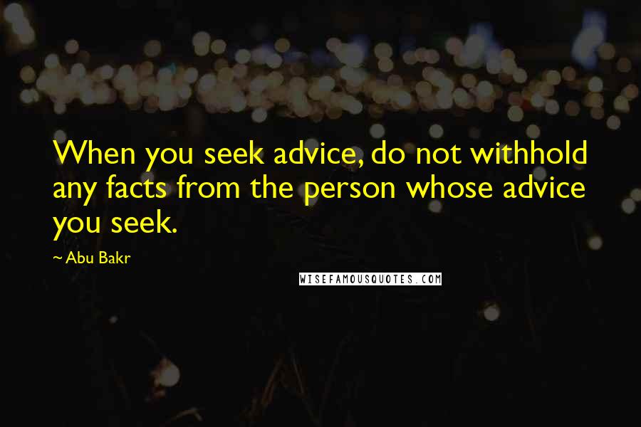 Abu Bakr Quotes: When you seek advice, do not withhold any facts from the person whose advice you seek.