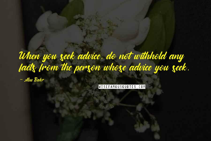 Abu Bakr Quotes: When you seek advice, do not withhold any facts from the person whose advice you seek.