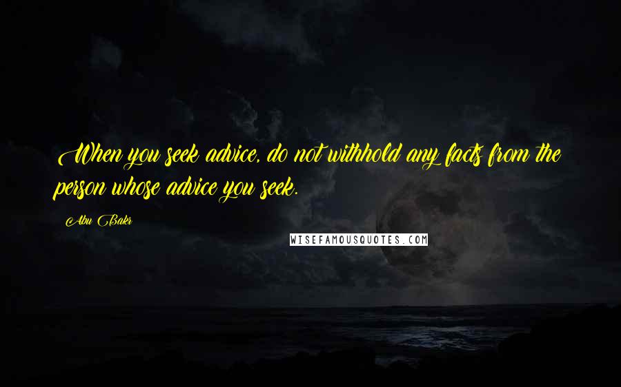 Abu Bakr Quotes: When you seek advice, do not withhold any facts from the person whose advice you seek.