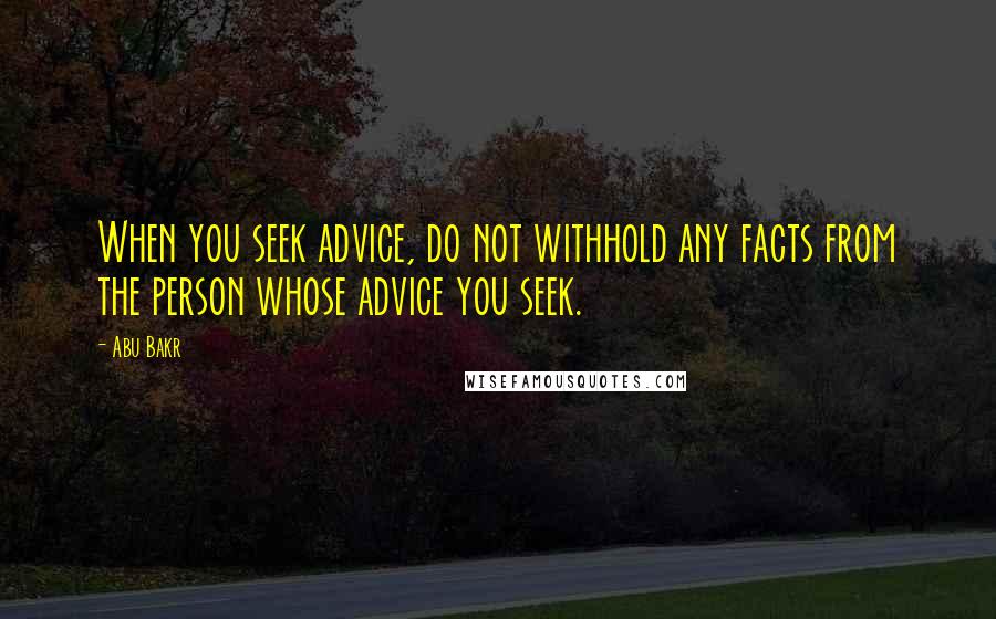 Abu Bakr Quotes: When you seek advice, do not withhold any facts from the person whose advice you seek.