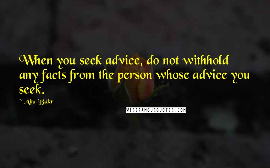 Abu Bakr Quotes: When you seek advice, do not withhold any facts from the person whose advice you seek.