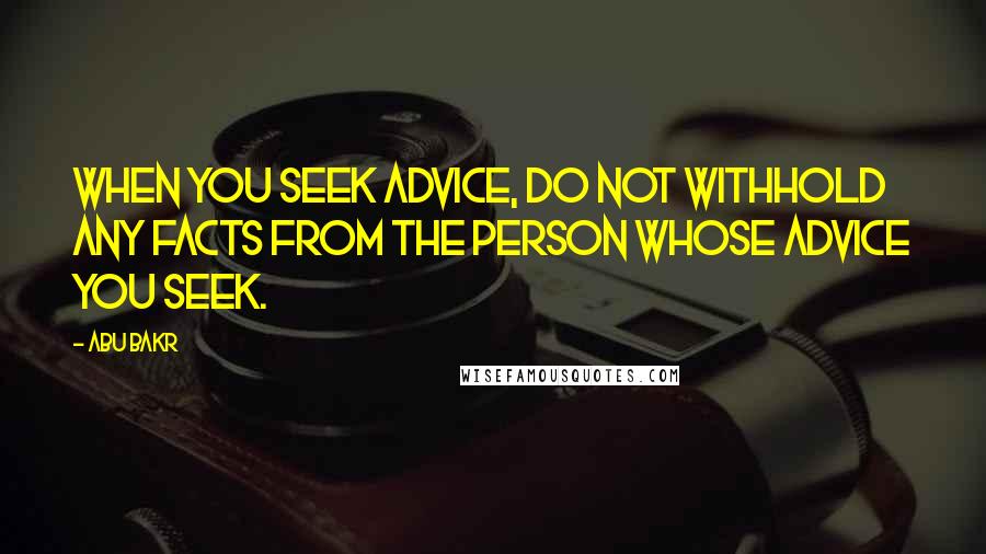 Abu Bakr Quotes: When you seek advice, do not withhold any facts from the person whose advice you seek.