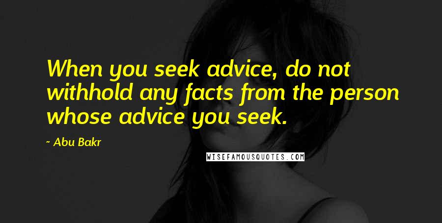 Abu Bakr Quotes: When you seek advice, do not withhold any facts from the person whose advice you seek.