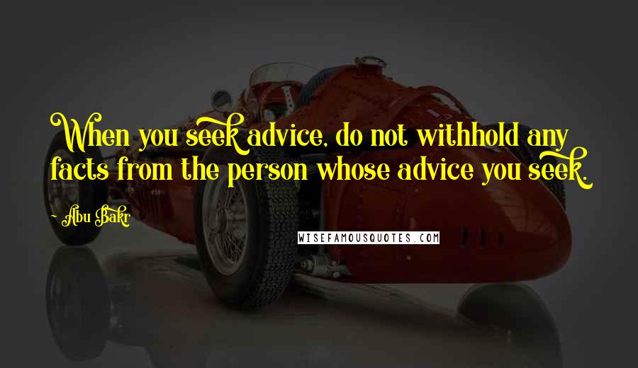 Abu Bakr Quotes: When you seek advice, do not withhold any facts from the person whose advice you seek.