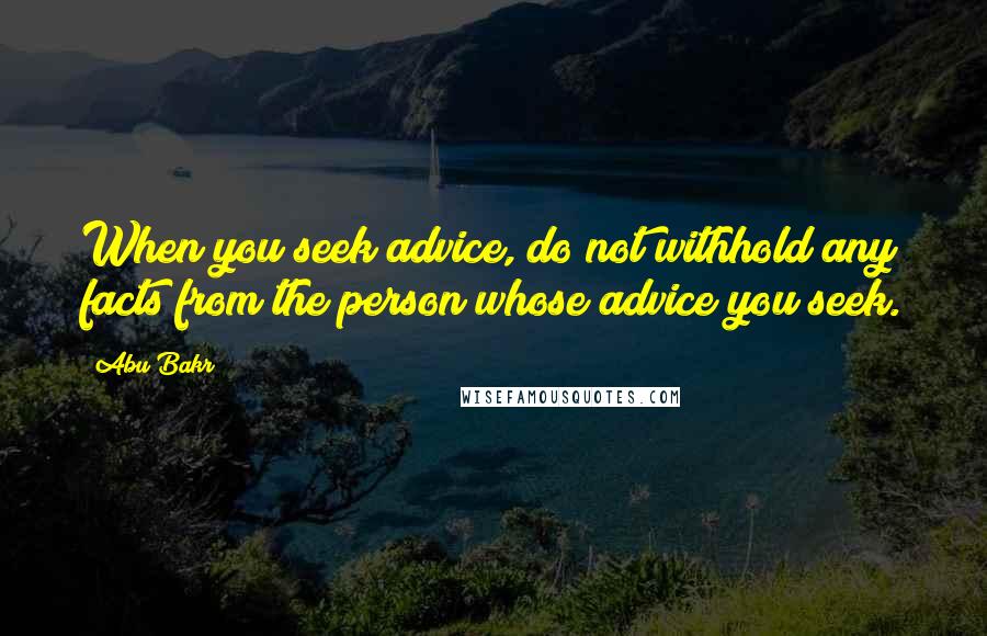 Abu Bakr Quotes: When you seek advice, do not withhold any facts from the person whose advice you seek.