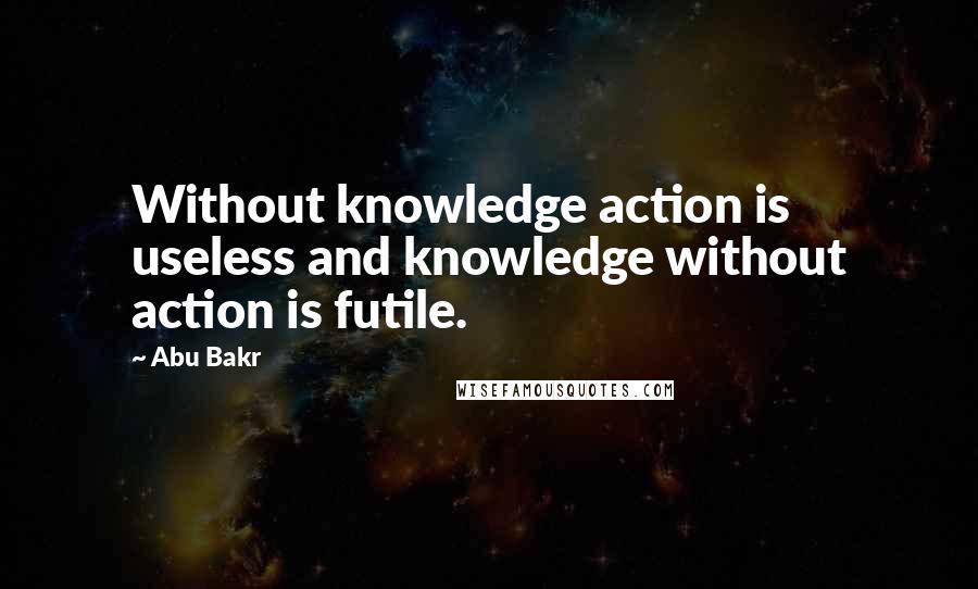 Abu Bakr Quotes: Without knowledge action is useless and knowledge without action is futile.