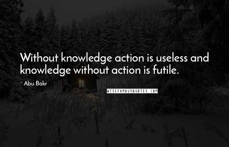 Abu Bakr Quotes: Without knowledge action is useless and knowledge without action is futile.