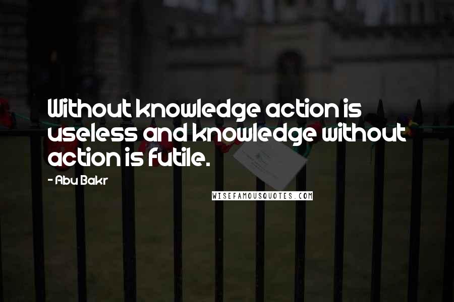 Abu Bakr Quotes: Without knowledge action is useless and knowledge without action is futile.