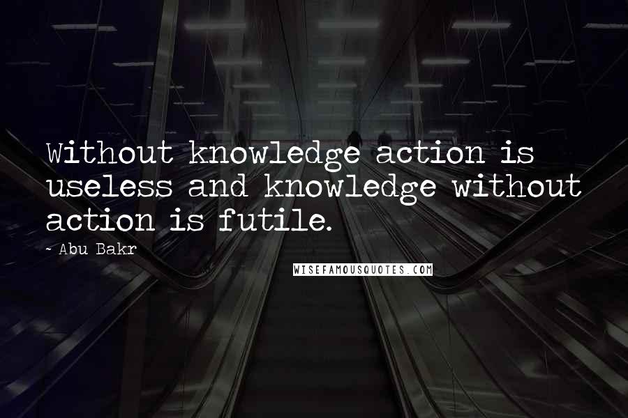 Abu Bakr Quotes: Without knowledge action is useless and knowledge without action is futile.