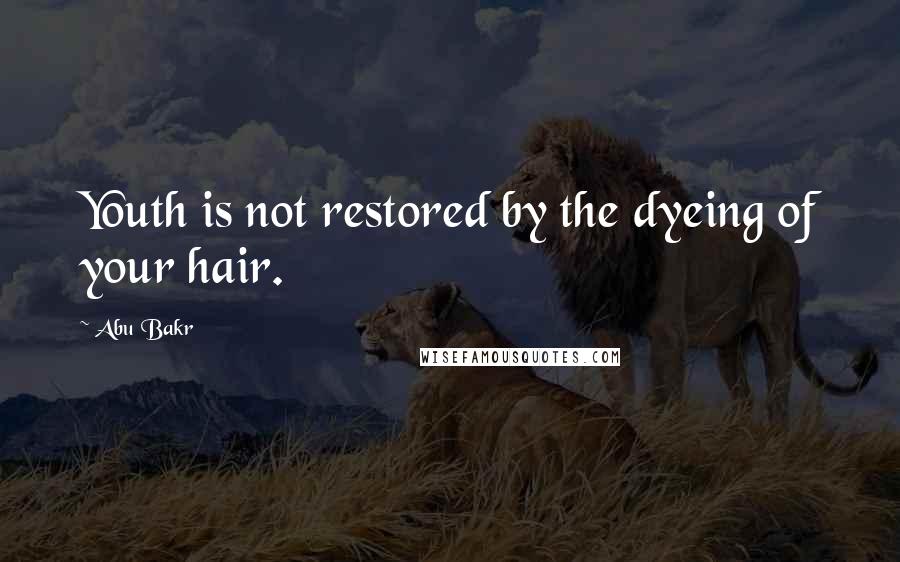 Abu Bakr Quotes: Youth is not restored by the dyeing of your hair.