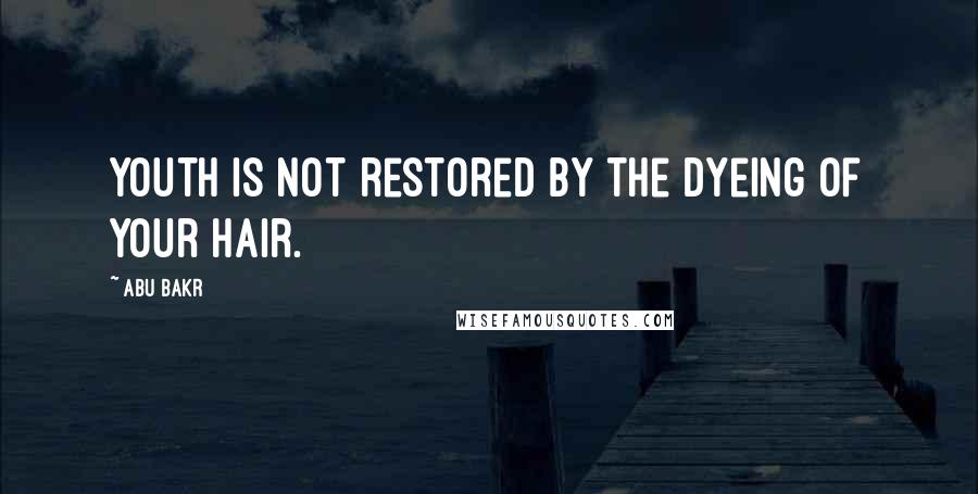 Abu Bakr Quotes: Youth is not restored by the dyeing of your hair.