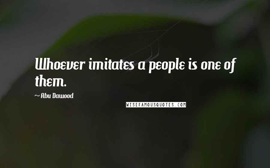 Abu Dawood Quotes: Whoever imitates a people is one of them.