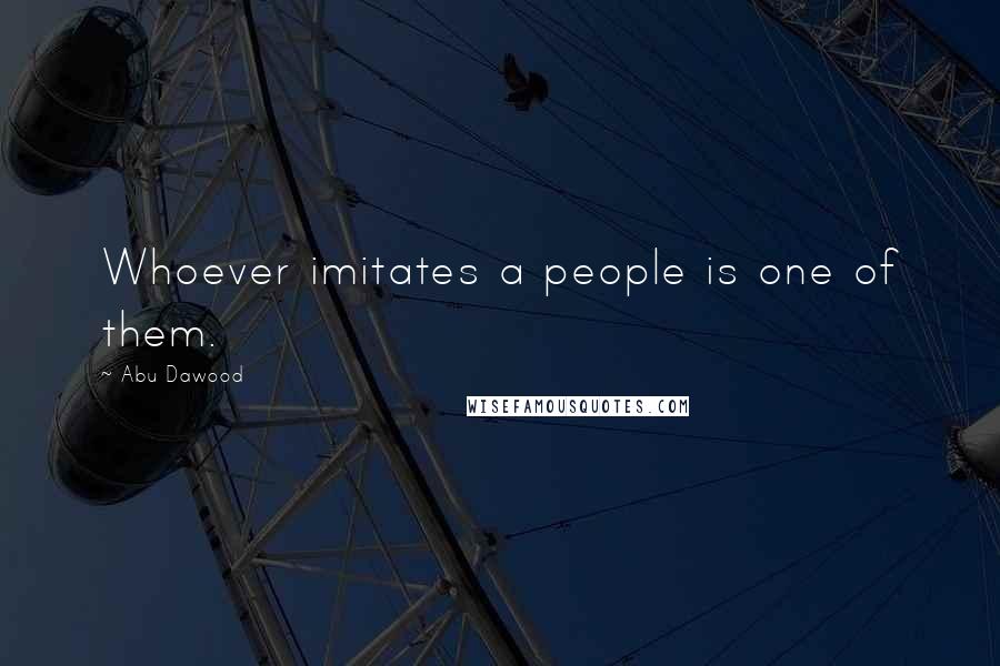 Abu Dawood Quotes: Whoever imitates a people is one of them.