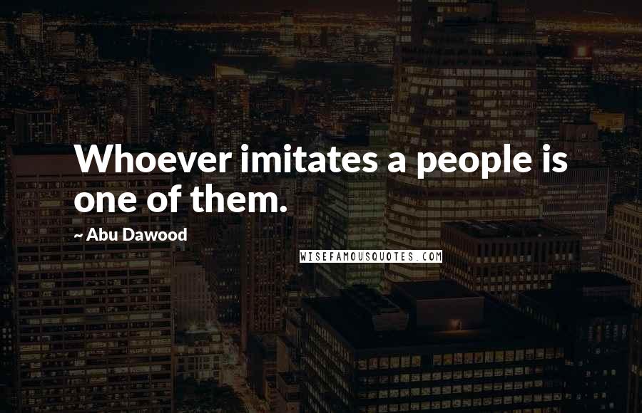 Abu Dawood Quotes: Whoever imitates a people is one of them.