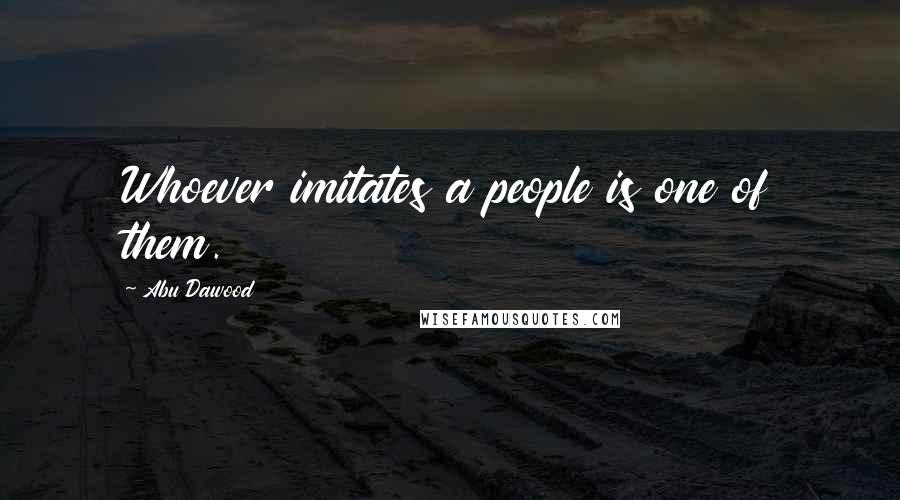 Abu Dawood Quotes: Whoever imitates a people is one of them.