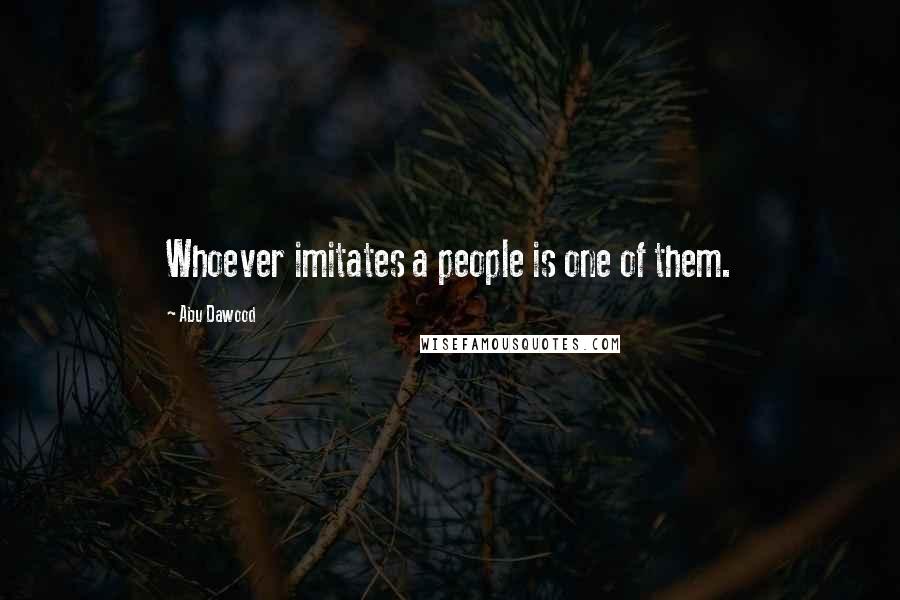 Abu Dawood Quotes: Whoever imitates a people is one of them.