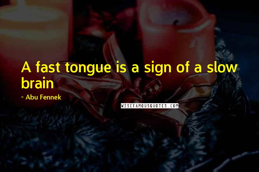 Abu Fennek Quotes: A fast tongue is a sign of a slow brain