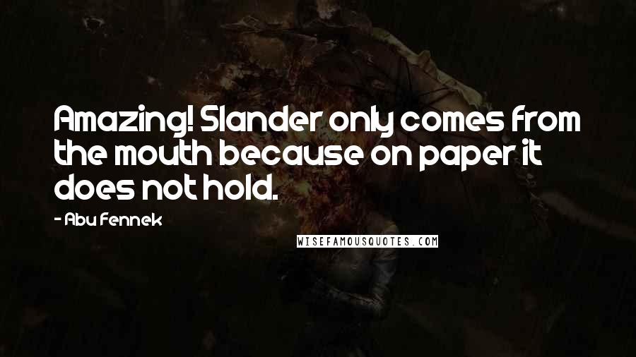 Abu Fennek Quotes: Amazing! Slander only comes from the mouth because on paper it does not hold.
