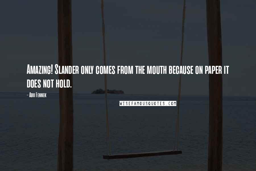 Abu Fennek Quotes: Amazing! Slander only comes from the mouth because on paper it does not hold.