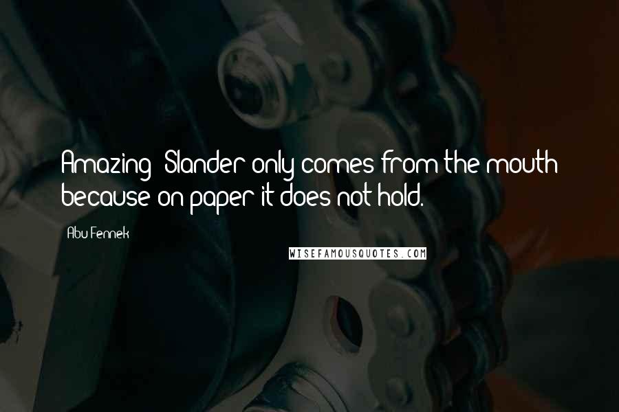 Abu Fennek Quotes: Amazing! Slander only comes from the mouth because on paper it does not hold.