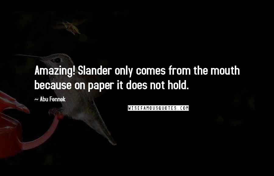 Abu Fennek Quotes: Amazing! Slander only comes from the mouth because on paper it does not hold.