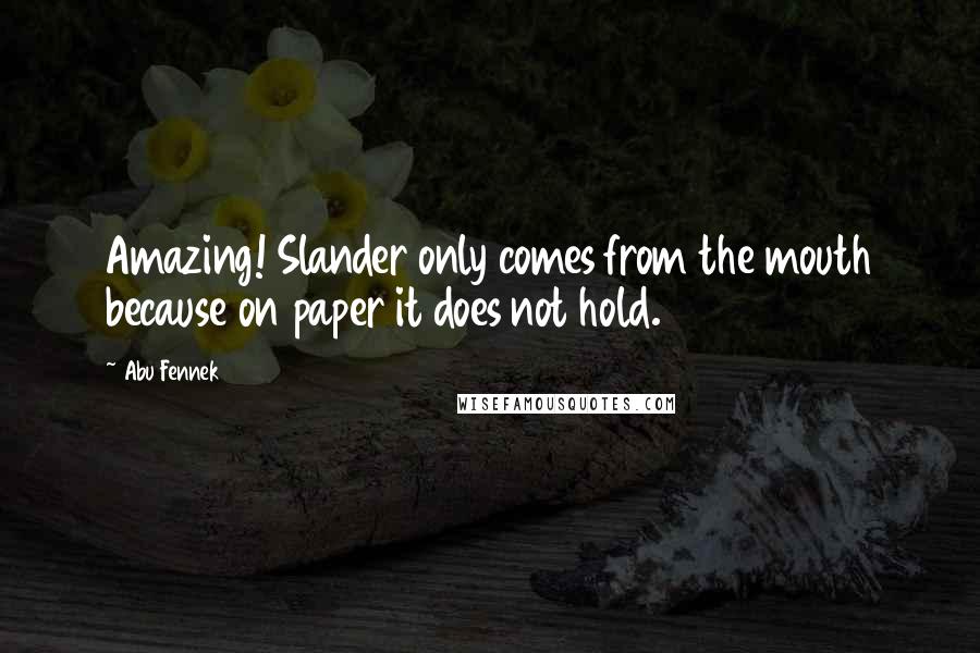 Abu Fennek Quotes: Amazing! Slander only comes from the mouth because on paper it does not hold.