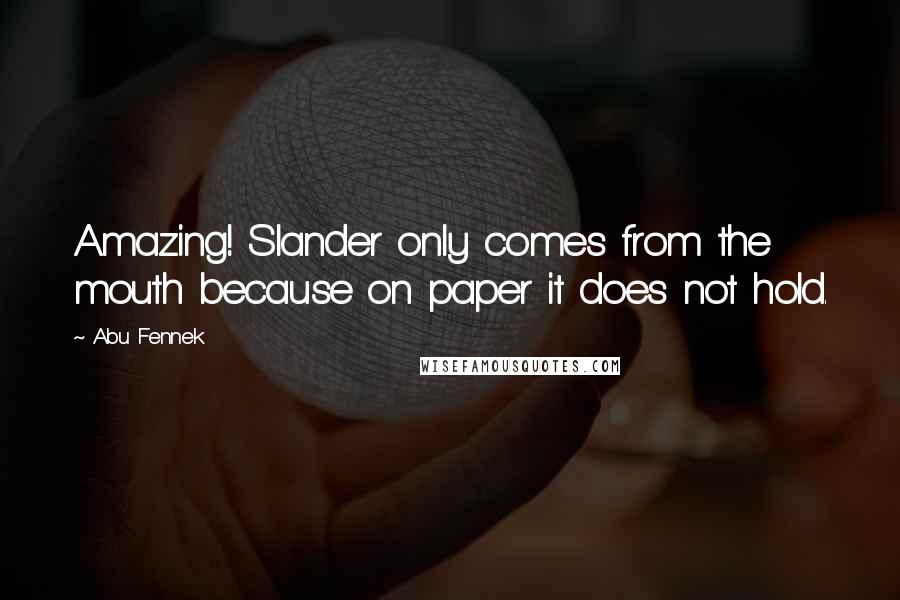 Abu Fennek Quotes: Amazing! Slander only comes from the mouth because on paper it does not hold.