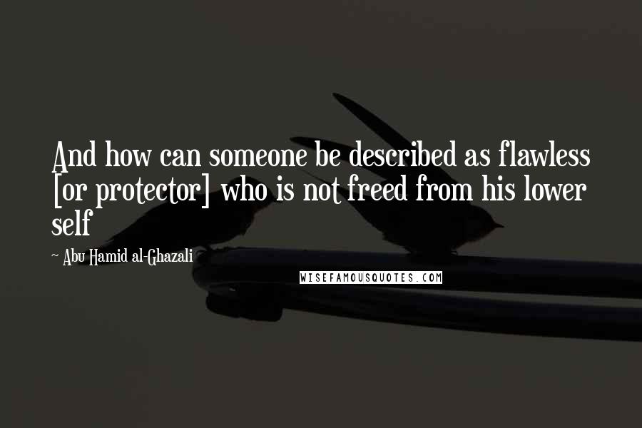 Abu Hamid Al-Ghazali Quotes: And how can someone be described as flawless [or protector] who is not freed from his lower self