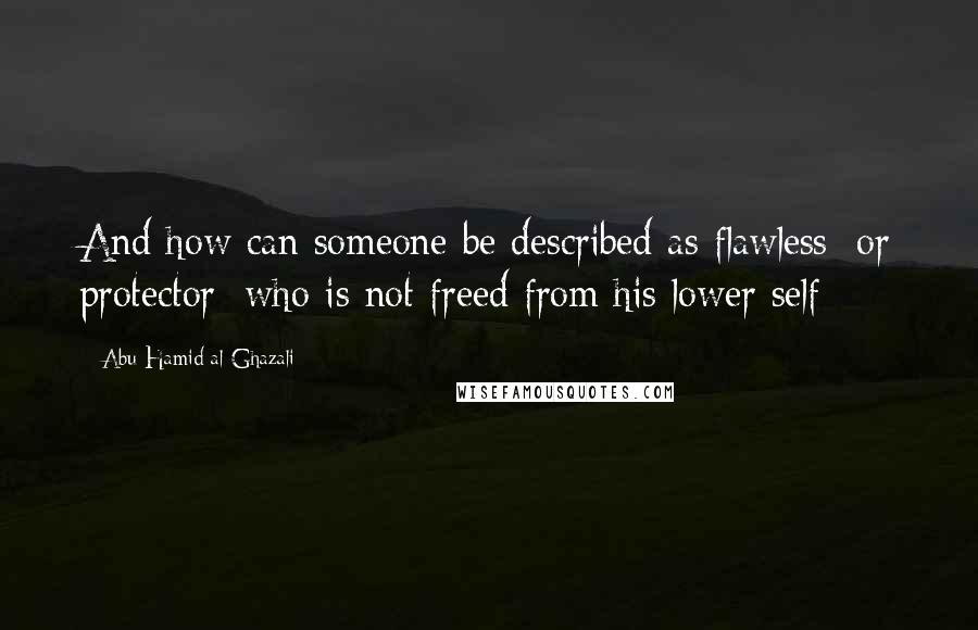 Abu Hamid Al-Ghazali Quotes: And how can someone be described as flawless [or protector] who is not freed from his lower self