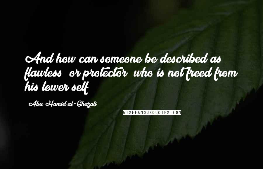 Abu Hamid Al-Ghazali Quotes: And how can someone be described as flawless [or protector] who is not freed from his lower self