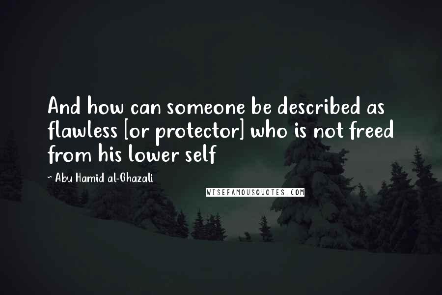 Abu Hamid Al-Ghazali Quotes: And how can someone be described as flawless [or protector] who is not freed from his lower self