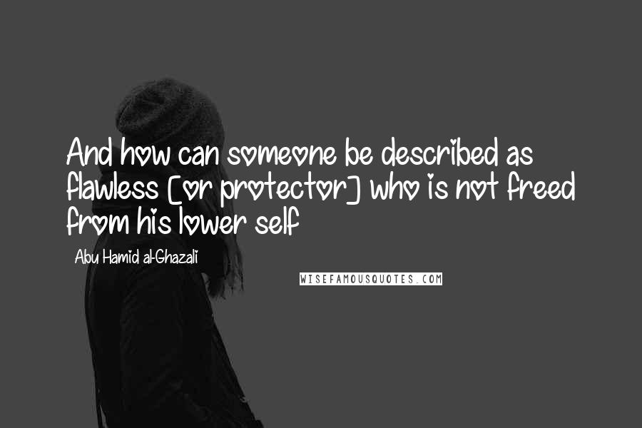 Abu Hamid Al-Ghazali Quotes: And how can someone be described as flawless [or protector] who is not freed from his lower self