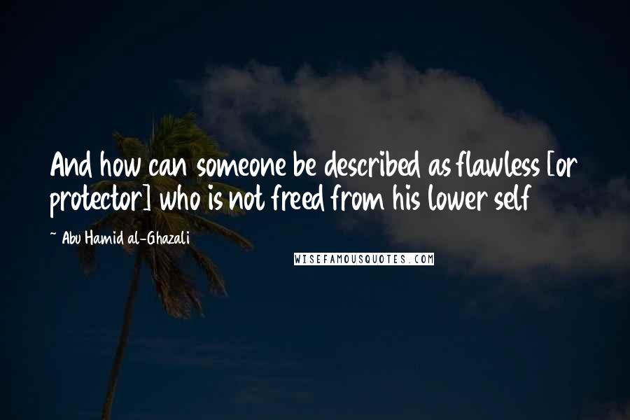 Abu Hamid Al-Ghazali Quotes: And how can someone be described as flawless [or protector] who is not freed from his lower self