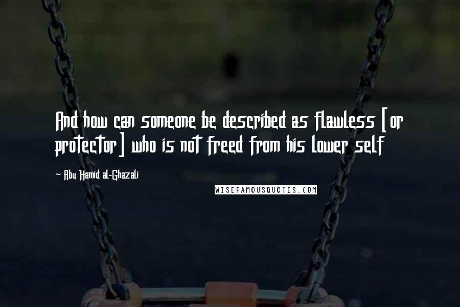 Abu Hamid Al-Ghazali Quotes: And how can someone be described as flawless [or protector] who is not freed from his lower self