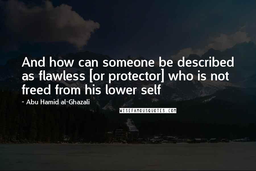 Abu Hamid Al-Ghazali Quotes: And how can someone be described as flawless [or protector] who is not freed from his lower self