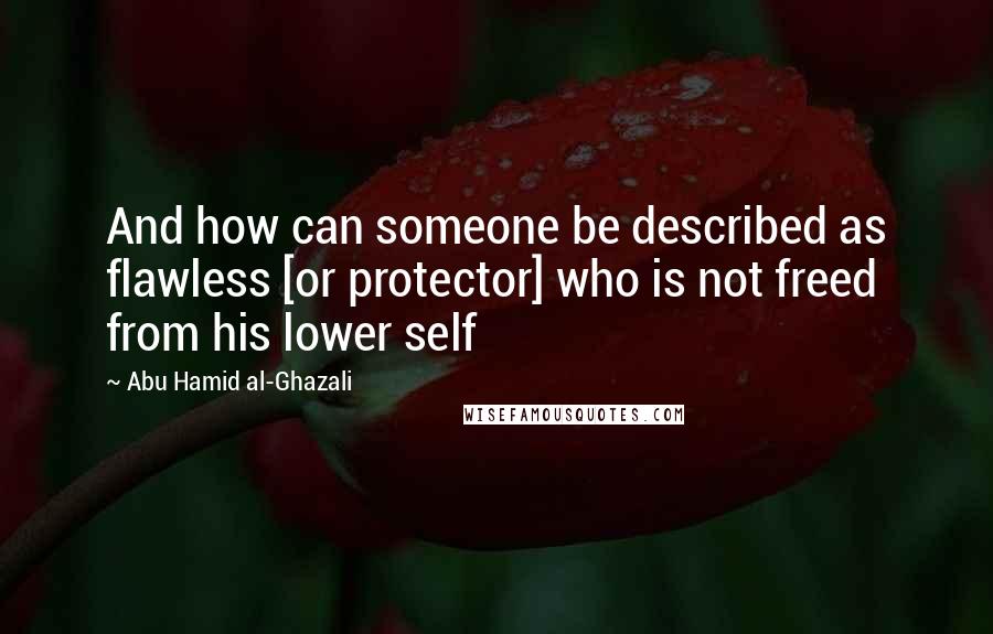 Abu Hamid Al-Ghazali Quotes: And how can someone be described as flawless [or protector] who is not freed from his lower self