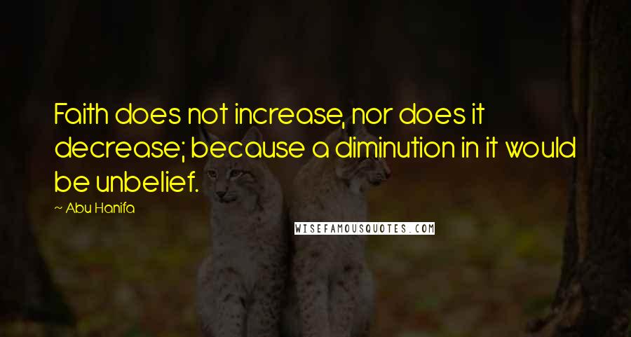 Abu Hanifa Quotes: Faith does not increase, nor does it decrease; because a diminution in it would be unbelief.