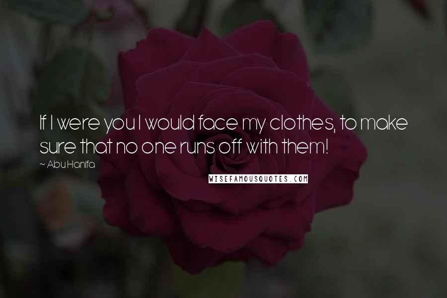Abu Hanifa Quotes: If I were you I would face my clothes, to make sure that no one runs off with them!
