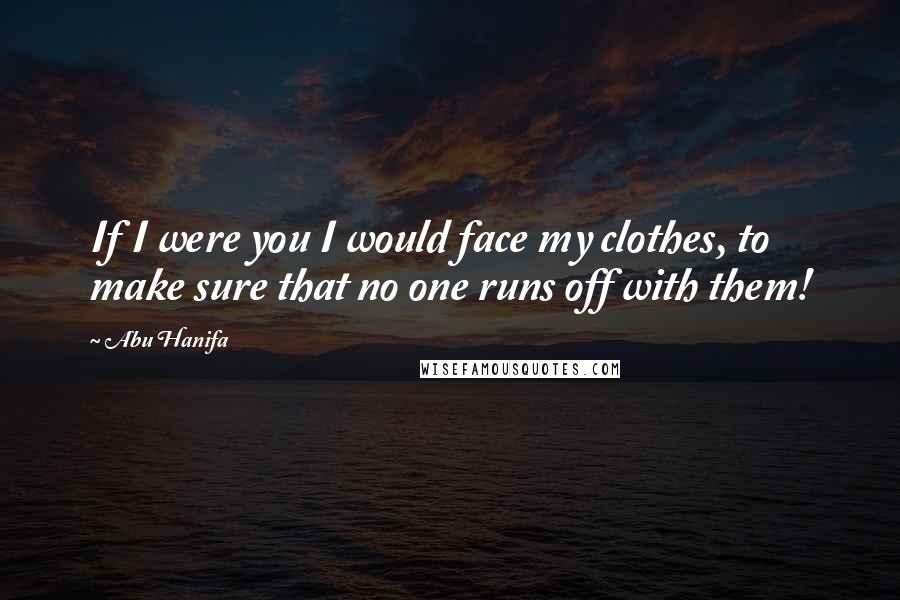 Abu Hanifa Quotes: If I were you I would face my clothes, to make sure that no one runs off with them!