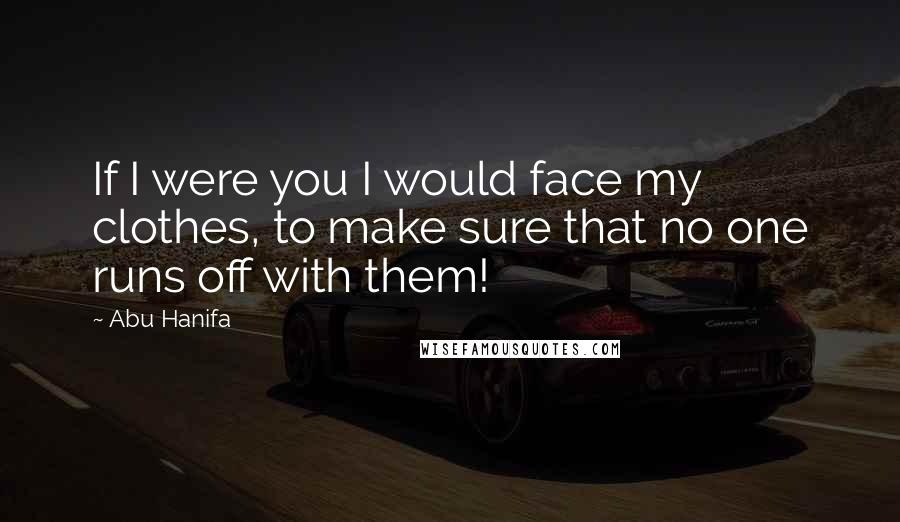Abu Hanifa Quotes: If I were you I would face my clothes, to make sure that no one runs off with them!