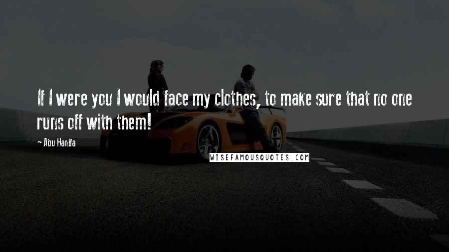 Abu Hanifa Quotes: If I were you I would face my clothes, to make sure that no one runs off with them!