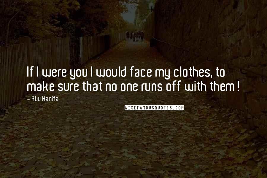Abu Hanifa Quotes: If I were you I would face my clothes, to make sure that no one runs off with them!