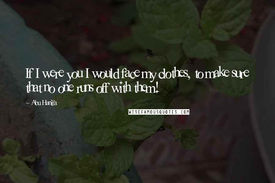 Abu Hanifa Quotes: If I were you I would face my clothes, to make sure that no one runs off with them!