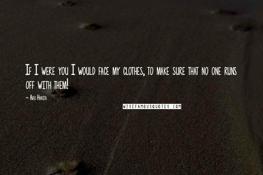 Abu Hanifa Quotes: If I were you I would face my clothes, to make sure that no one runs off with them!