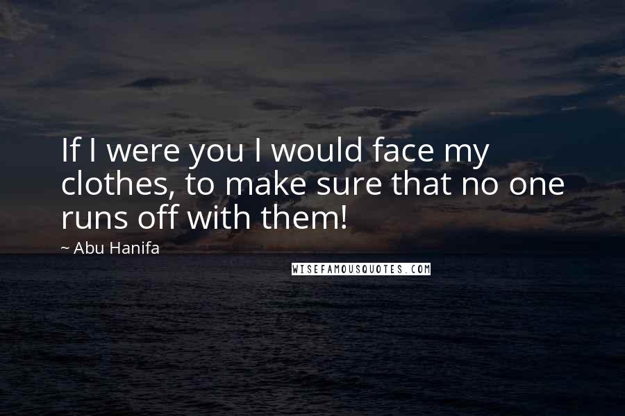 Abu Hanifa Quotes: If I were you I would face my clothes, to make sure that no one runs off with them!