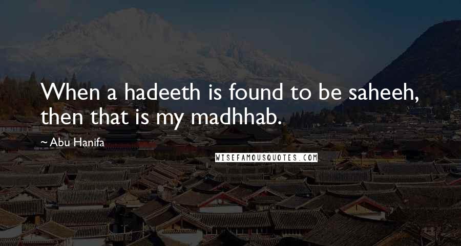 Abu Hanifa Quotes: When a hadeeth is found to be saheeh, then that is my madhhab.