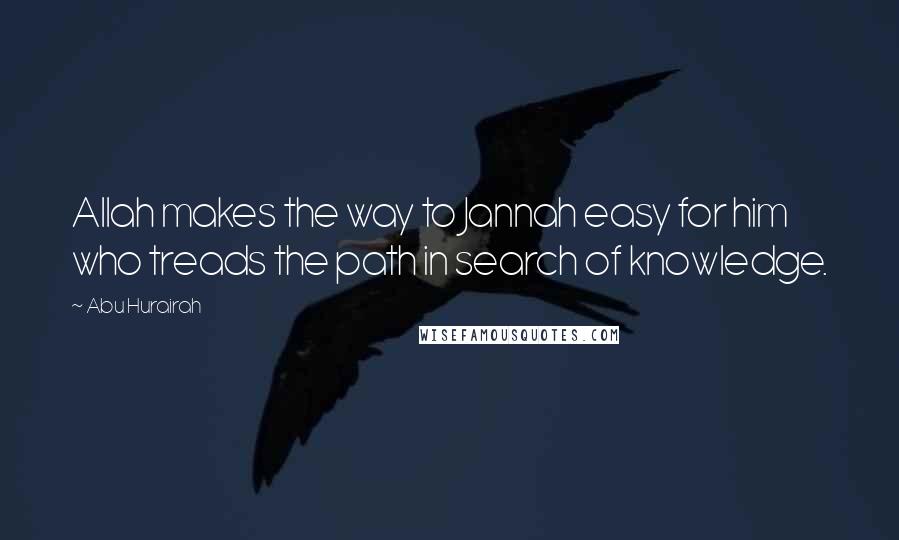 Abu Hurairah Quotes: Allah makes the way to Jannah easy for him who treads the path in search of knowledge.