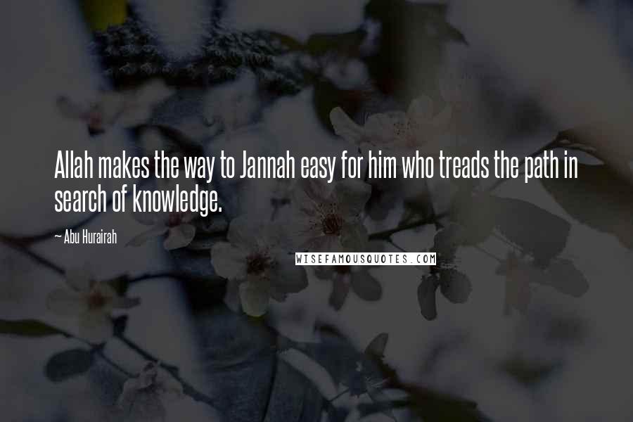 Abu Hurairah Quotes: Allah makes the way to Jannah easy for him who treads the path in search of knowledge.